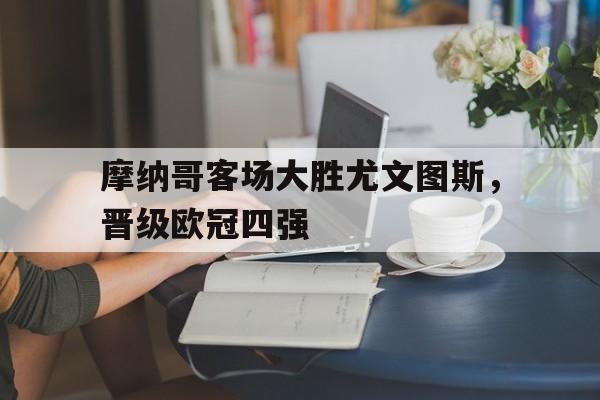 摩纳哥客场大胜尤文图斯，晋级欧冠四强