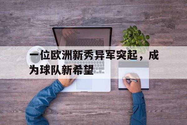 一位欧洲新秀异军突起，成为球队新希望