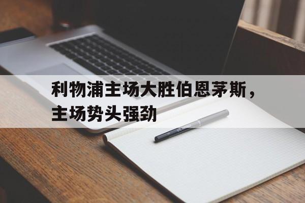 利物浦主场大胜伯恩茅斯，主场势头强劲