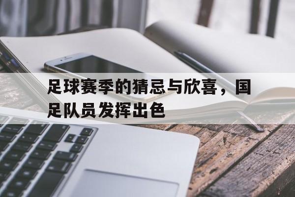 足球赛季的猜忌与欣喜，国足队员发挥出色